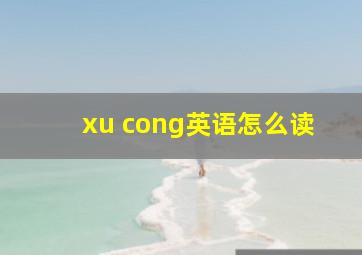 xu cong英语怎么读